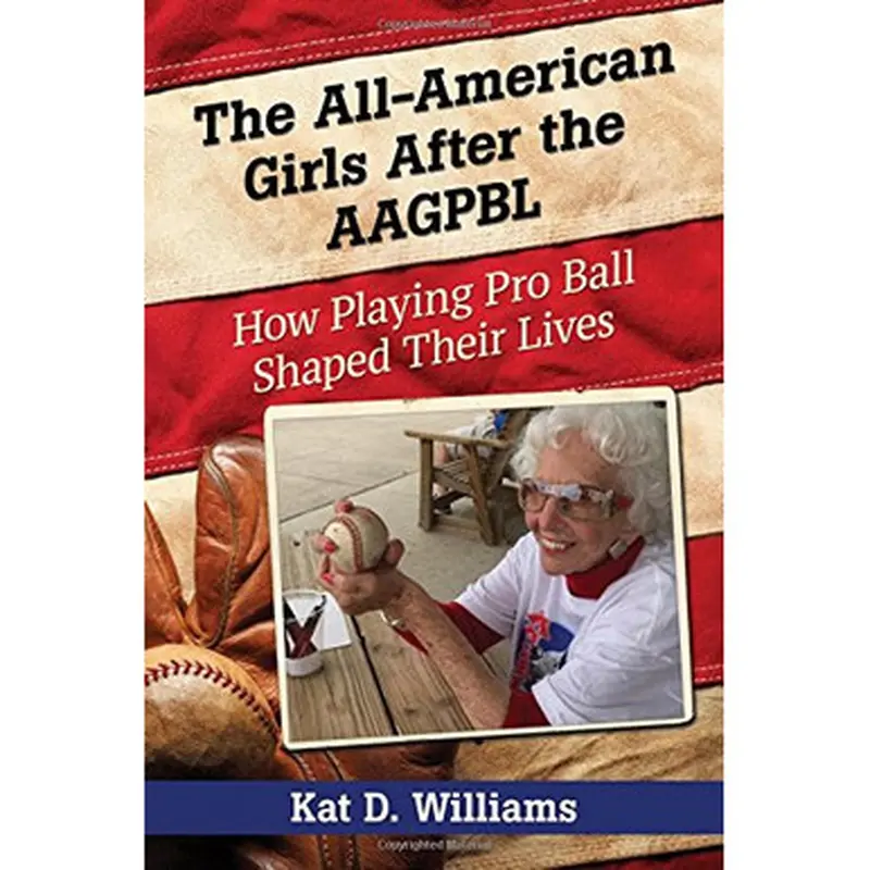 The All-American Girls After the AAGPBL: How Playing Pro Ball Shaped Their Lives 